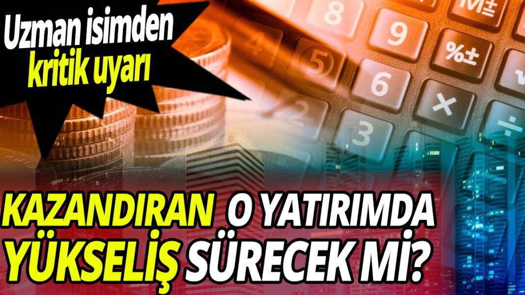 Uzman isimden kritik uyarı! Kazandıran o yatırımda yükseliş sürecek mi? 1